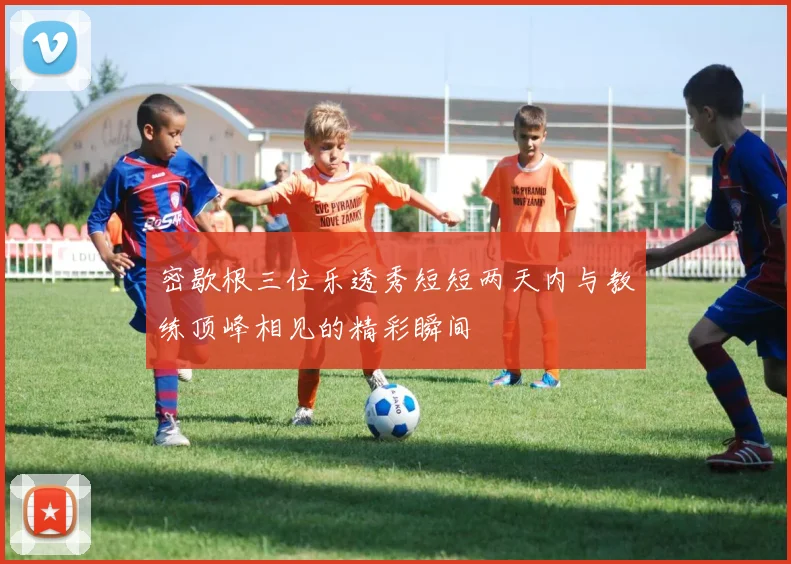 密歇根三位乐透秀短短两天内与教练顶峰相见的精彩瞬间