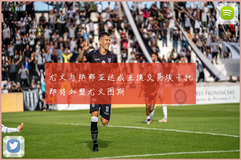 尤文与热那亚达成互换交易埃卡托即将加盟尤文图斯