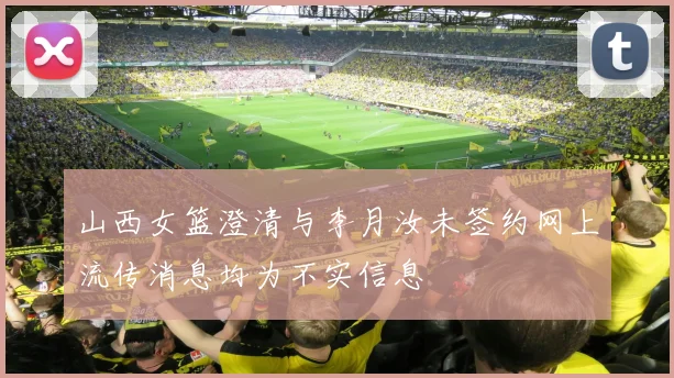 山西女篮澄清与李月汝未签约网上流传消息均为不实信息
