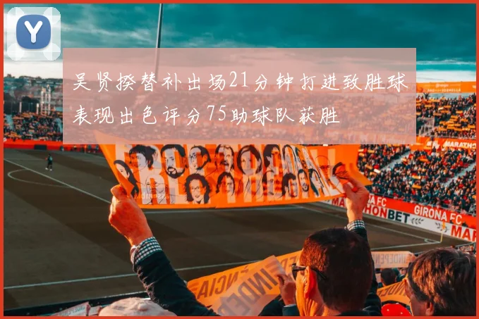吴贤揆替补出场21分钟打进致胜球表现出色评分75助球队获胜