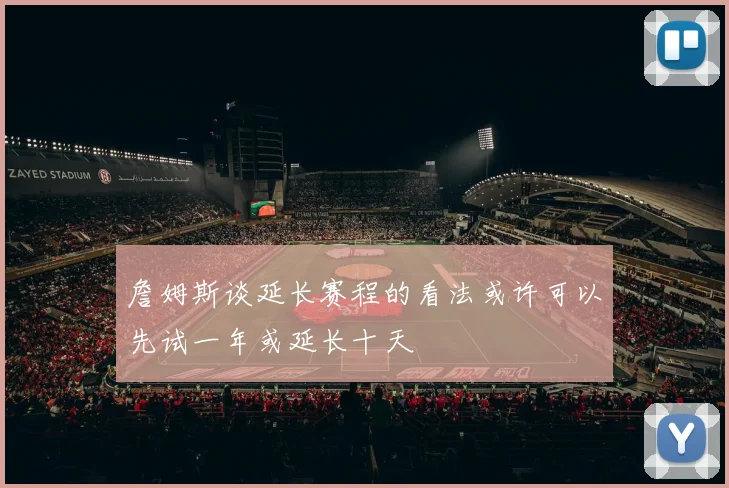詹姆斯谈延长赛程的看法或许可以先试一年或延长十天