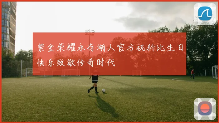 紫金荣耀永存湖人官方祝科比生日快乐致敬传奇时代