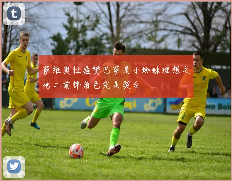 萨维奥拉盛赞巴萨是小蜘蛛理想之地二前锋角色完美契合