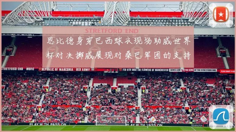 恩比德身穿巴西球衣现场助威世界杯对决挪威展现对桑巴军团的支持