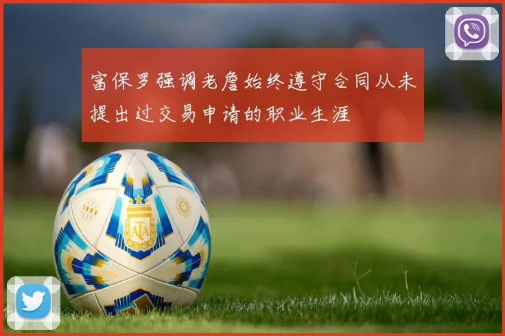 富保罗强调老詹始终遵守合同从未提出过交易申请的职业生涯