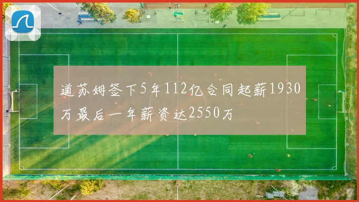 道苏姆签下5年112亿合同起薪1930万最后一年薪资达2550万