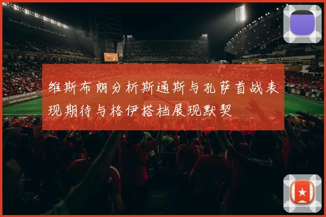 维斯布朗分析斯通斯与孔萨首战表现期待与格伊搭档展现默契